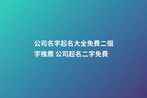 公司名字起名大全免費二個字推薦 公司起名二字免費-第1張-公司起名-玄機派
